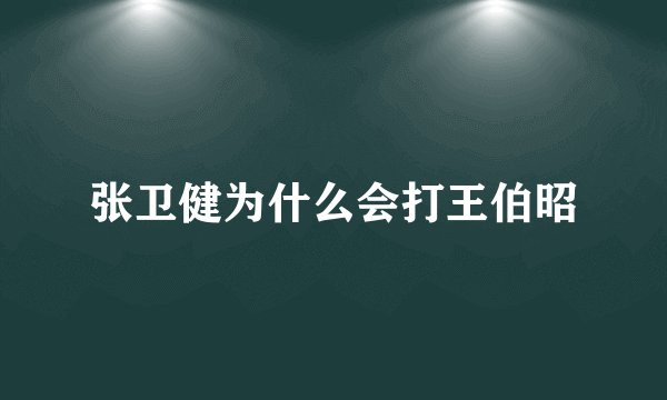 张卫健为什么会打王伯昭