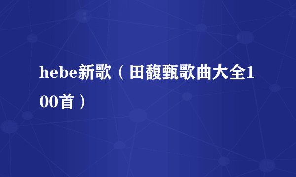 hebe新歌（田馥甄歌曲大全100首）