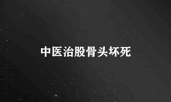 中医治股骨头坏死
