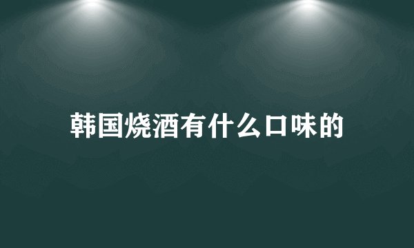 韩国烧酒有什么口味的