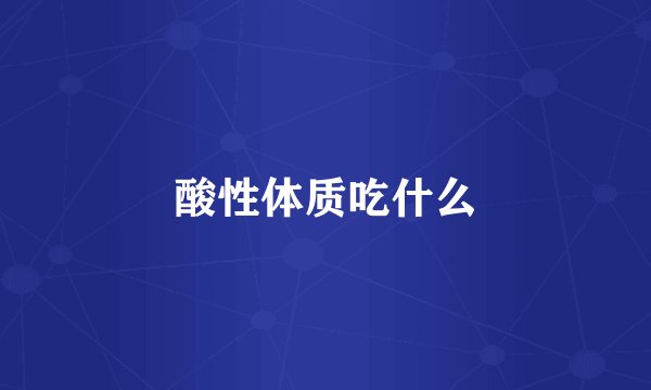 酸性体质吃什么