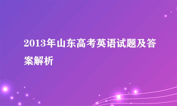 2013年山东高考英语试题及答案解析