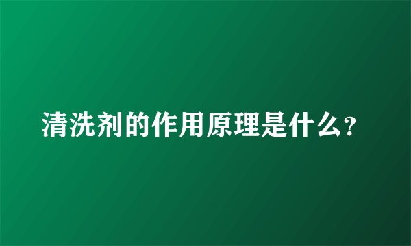 清洗剂的作用原理是什么？