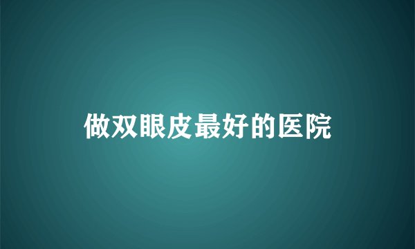 做双眼皮最好的医院