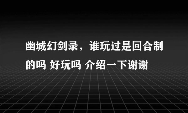 幽城幻剑录，谁玩过是回合制的吗 好玩吗 介绍一下谢谢