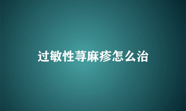 过敏性荨麻疹怎么治