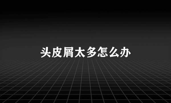 头皮屑太多怎么办