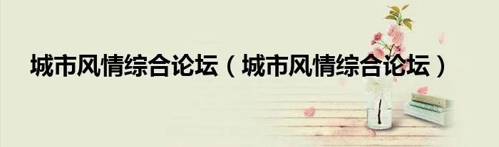 城市风情综合论坛（城市风情综合论坛）