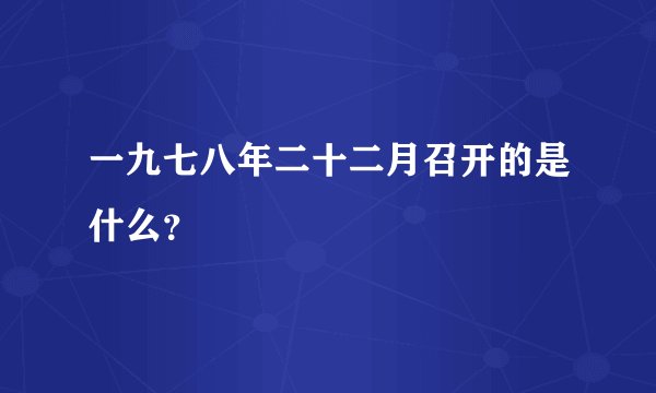 一九七八年二十二月召开的是什么？