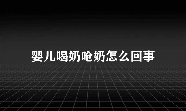 婴儿喝奶呛奶怎么回事