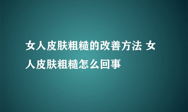 女人皮肤粗糙的改善方法 女人皮肤粗糙怎么回事