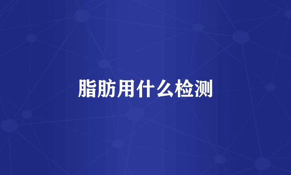 脂肪用什么检测