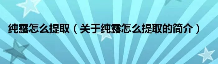 纯露怎么提取（关于纯露怎么提取的简介）