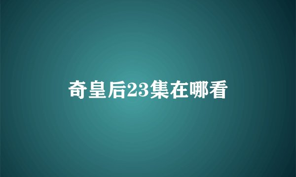 奇皇后23集在哪看