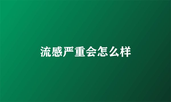 流感严重会怎么样