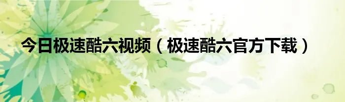 今日极速酷六视频（极速酷六官方下载）