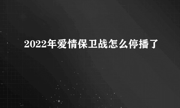 2022年爱情保卫战怎么停播了