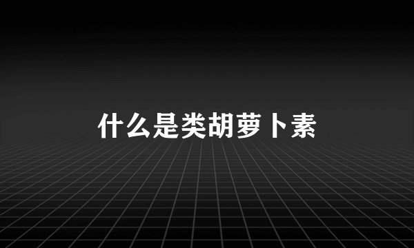 什么是类胡萝卜素