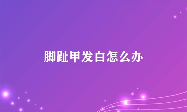 脚趾甲发白怎么办