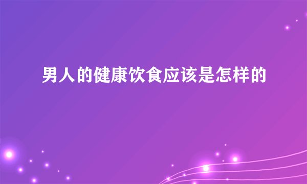 男人的健康饮食应该是怎样的