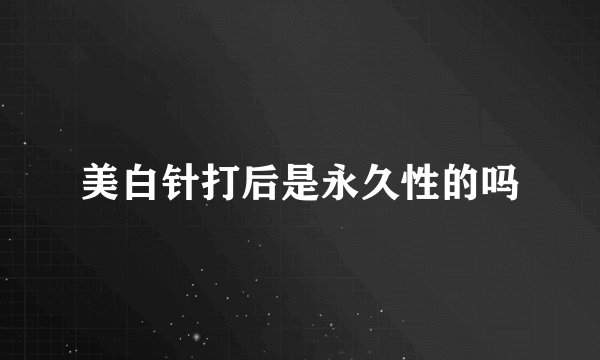 美白针打后是永久性的吗