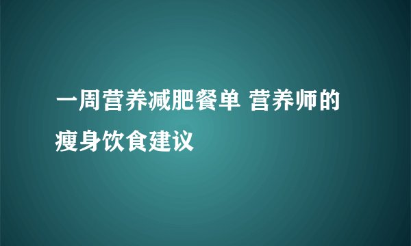 一周营养减肥餐单 营养师的瘦身饮食建议