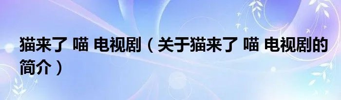猫来了 喵 电视剧（关于猫来了 喵 电视剧的简介）