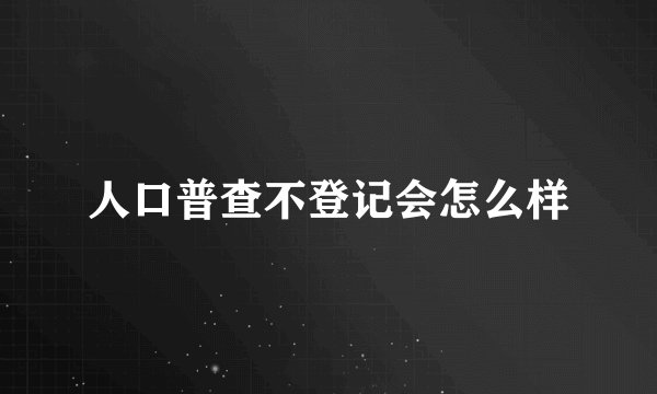 人口普查不登记会怎么样