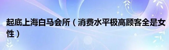 起底上海白马会所（消费水平极高顾客全是女性）