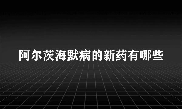 阿尔茨海默病的新药有哪些