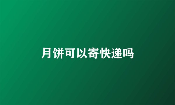 月饼可以寄快递吗