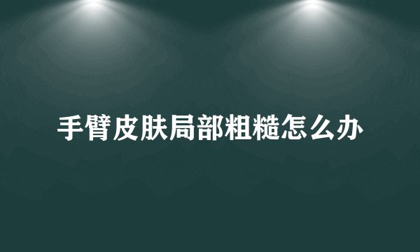 手臂皮肤局部粗糙怎么办