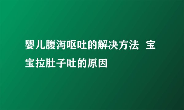 婴儿腹泻呕吐的解决方法  宝宝拉肚子吐的原因