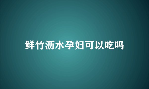 鲜竹沥水孕妇可以吃吗