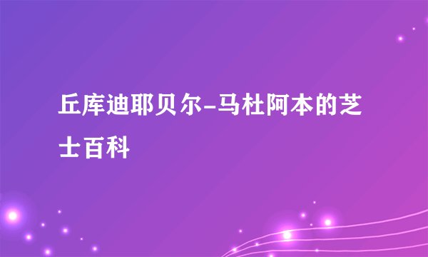 丘库迪耶贝尔-马杜阿本的芝士百科