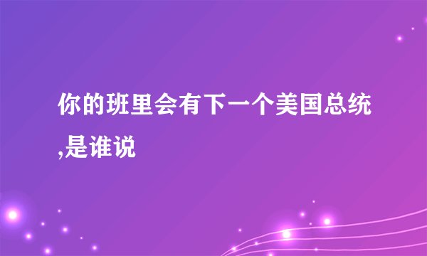 你的班里会有下一个美国总统,是谁说