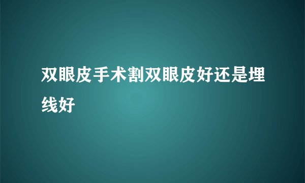 双眼皮手术割双眼皮好还是埋线好