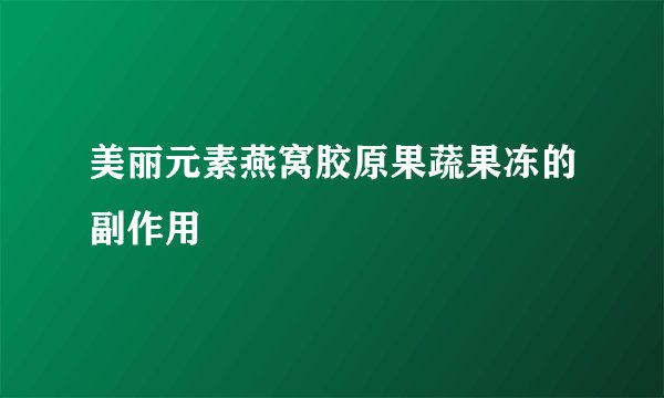 美丽元素燕窝胶原果蔬果冻的副作用