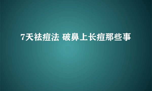 7天祛痘法 破鼻上长痘那些事