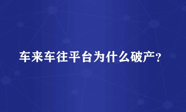 车来车往平台为什么破产？