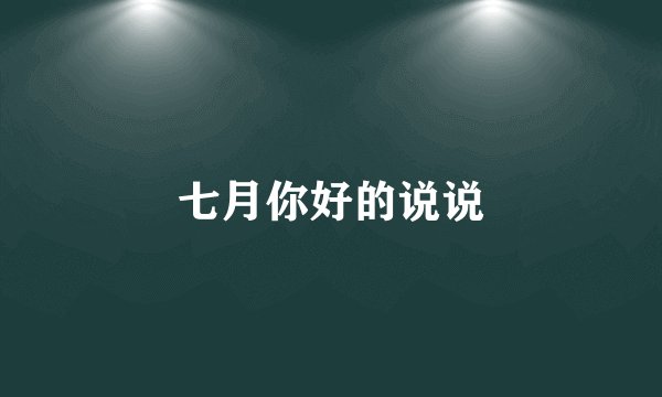 七月你好的说说