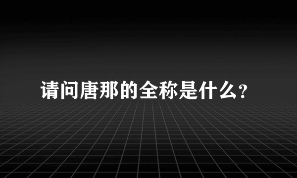 请问唐那的全称是什么？