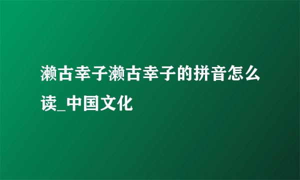 濑古幸子濑古幸子的拼音怎么读_中国文化