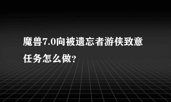 魔兽7.0向被遗忘者游侠致意任务怎么做？