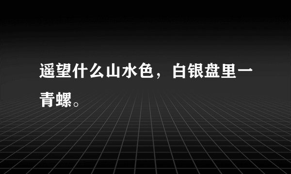 遥望什么山水色，白银盘里一青螺。