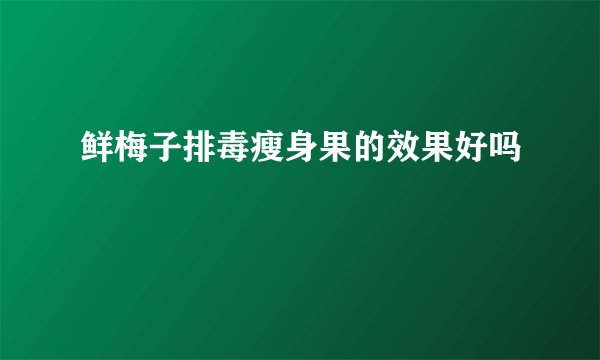 鲜梅子排毒瘦身果的效果好吗