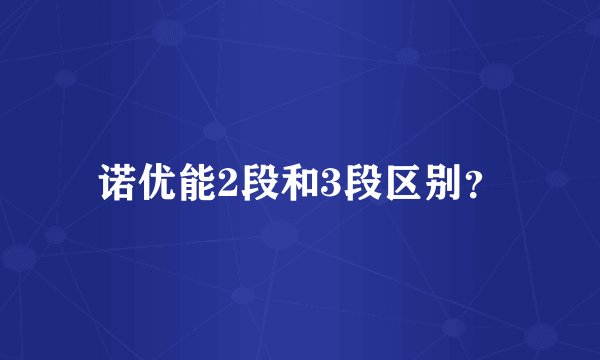 诺优能2段和3段区别？