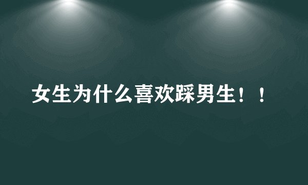 女生为什么喜欢踩男生！！