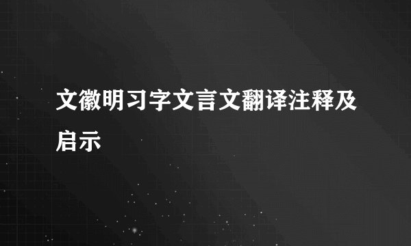 文徽明习字文言文翻译注释及启示