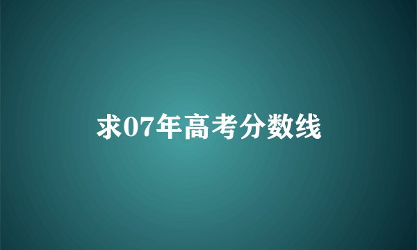 求07年高考分数线